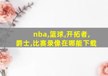 nba,篮球,开拓者,爵士,比赛录像在哪能下载