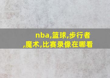 nba,篮球,步行者,魔术,比赛录像在哪看