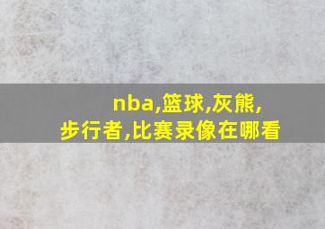 nba,篮球,灰熊,步行者,比赛录像在哪看