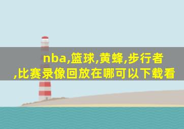 nba,篮球,黄蜂,步行者,比赛录像回放在哪可以下载看