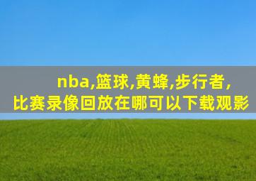 nba,篮球,黄蜂,步行者,比赛录像回放在哪可以下载观影