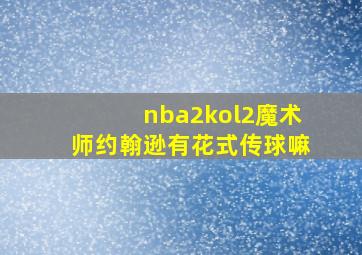 nba2kol2魔术师约翰逊有花式传球嘛