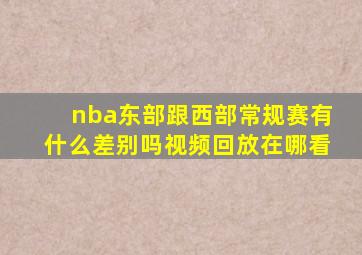 nba东部跟西部常规赛有什么差别吗视频回放在哪看