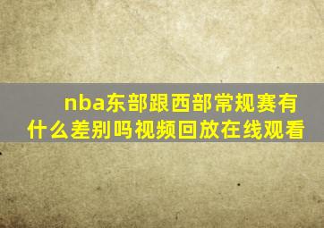 nba东部跟西部常规赛有什么差别吗视频回放在线观看