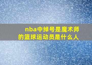 nba中绰号是魔术师的篮球运动员是什么人