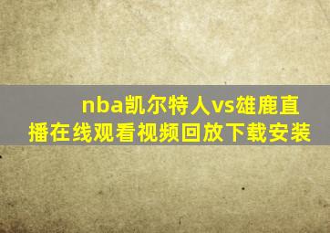 nba凯尔特人vs雄鹿直播在线观看视频回放下载安装