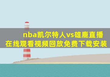 nba凯尔特人vs雄鹿直播在线观看视频回放免费下载安装