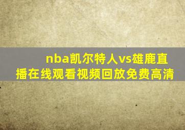 nba凯尔特人vs雄鹿直播在线观看视频回放免费高清