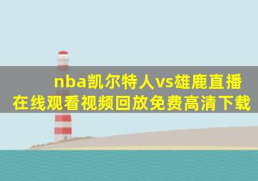 nba凯尔特人vs雄鹿直播在线观看视频回放免费高清下载