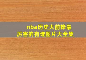 nba历史大前锋最厉害的有谁图片大全集