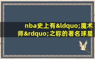 nba史上有“魔术师”之称的著名球星是谁