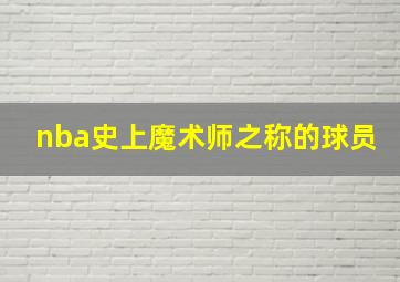 nba史上魔术师之称的球员