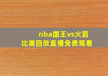 nba国王vs火箭比赛回放直播免费观看