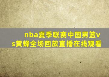 nba夏季联赛中国男篮vs黄蜂全场回放直播在线观看