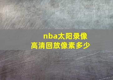 nba太阳录像高清回放像素多少