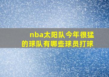 nba太阳队今年很猛的球队有哪些球员打球