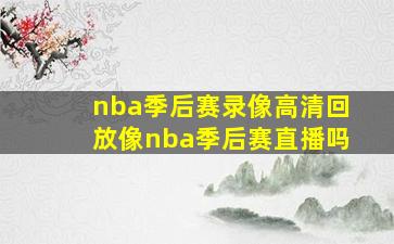 nba季后赛录像高清回放像nba季后赛直播吗