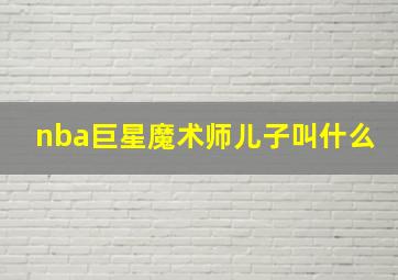 nba巨星魔术师儿子叫什么