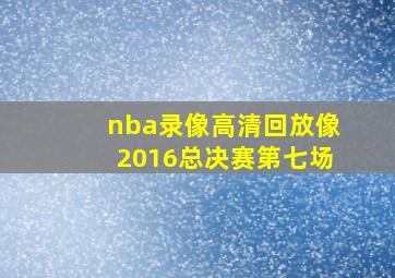 nba录像高清回放像2016总决赛第七场