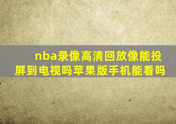 nba录像高清回放像能投屏到电视吗苹果版手机能看吗