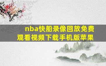 nba快船录像回放免费观看视频下载手机版苹果