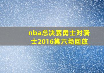 nba总决赛勇士对骑士2016第六场回放