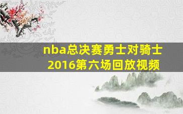 nba总决赛勇士对骑士2016第六场回放视频