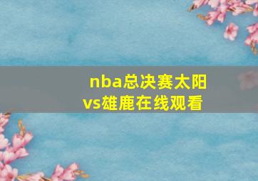 nba总决赛太阳vs雄鹿在线观看