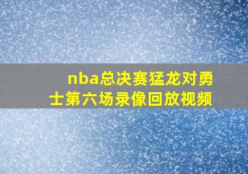 nba总决赛猛龙对勇士第六场录像回放视频