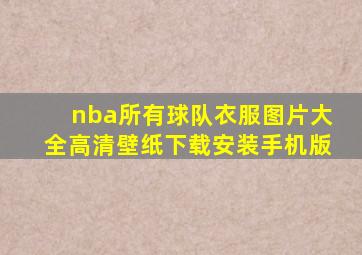 nba所有球队衣服图片大全高清壁纸下载安装手机版