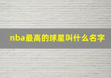 nba最高的球星叫什么名字