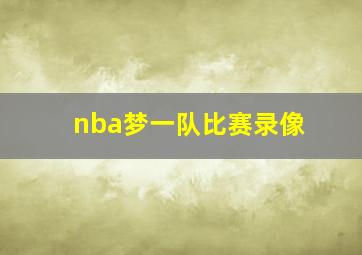 nba梦一队比赛录像