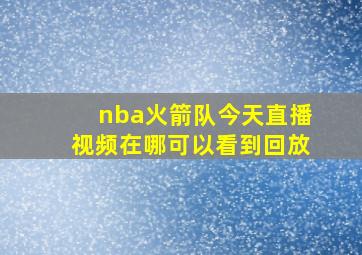 nba火箭队今天直播视频在哪可以看到回放