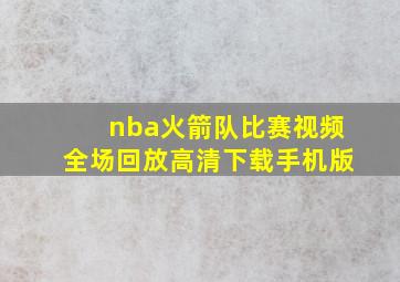 nba火箭队比赛视频全场回放高清下载手机版