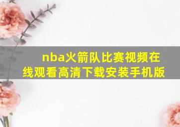 nba火箭队比赛视频在线观看高清下载安装手机版