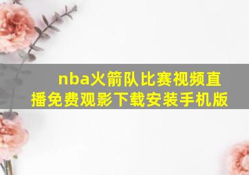 nba火箭队比赛视频直播免费观影下载安装手机版