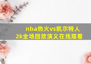 nba热火vs凯尔特人2k全场回放演义在线观看