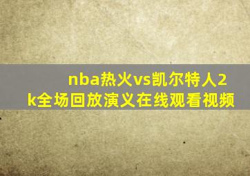 nba热火vs凯尔特人2k全场回放演义在线观看视频