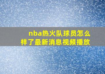 nba热火队球员怎么样了最新消息视频播放