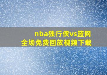 nba独行侠vs篮网全场免费回放视频下载