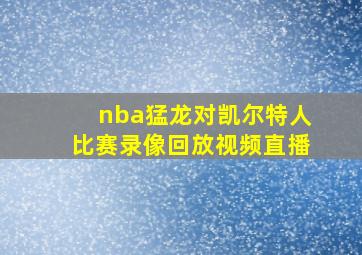 nba猛龙对凯尔特人比赛录像回放视频直播