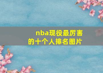 nba现役最厉害的十个人排名图片