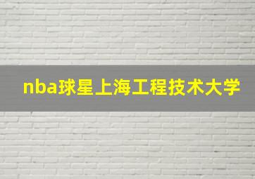 nba球星上海工程技术大学