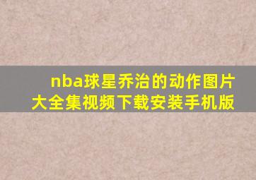 nba球星乔治的动作图片大全集视频下载安装手机版