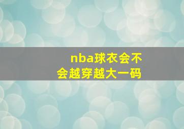 nba球衣会不会越穿越大一码