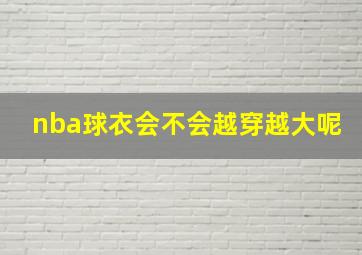 nba球衣会不会越穿越大呢