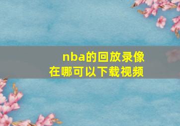 nba的回放录像在哪可以下载视频