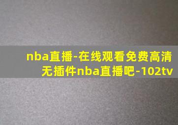 nba直播-在线观看免费高清无插件nba直播吧-102tv