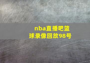 nba直播吧篮球录像回放98号