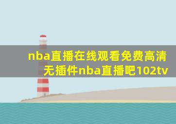 nba直播在线观看免费高清无插件nba直播吧102tv